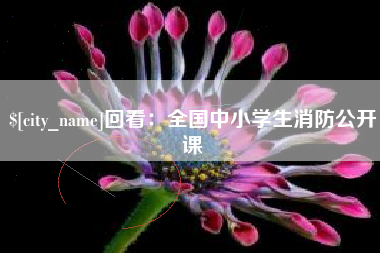 泸州回看：全国中小学生消防公开课
