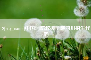 泸州中国消防救援学院四川招生代码