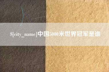 泸州中国5000米世界冠军是谁