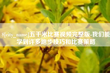 泸州五千米比赛视频完整版-我们能学到许多跑步技巧和比赛策略