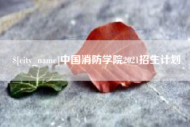 泸州中国消防学院2021招生计划