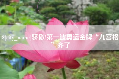 泸州骄傲!第一波奥运金牌“九宫格”齐了