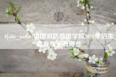 泸州中国消防救援学院2020年招生简章专业有哪些