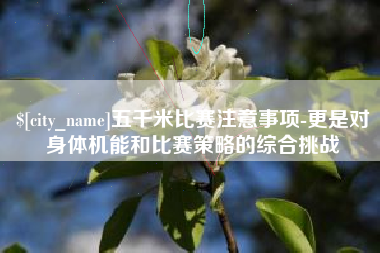 泸州五千米比赛注意事项-更是对身体机能和比赛策略的综合挑战