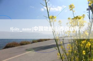 泸州中国地图山西省在哪儿