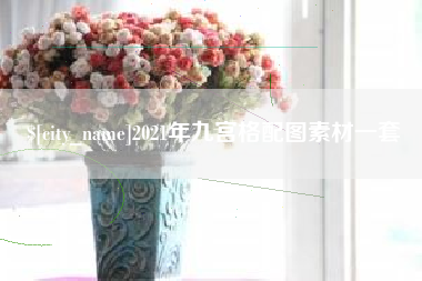 泸州2021年九宫格配图素材一套