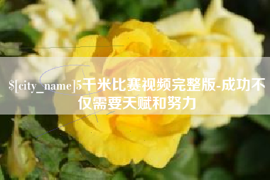 泸州5千米比赛视频完整版-成功不仅需要天赋和努力