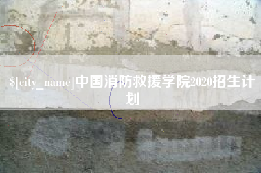 泸州中国消防救援学院2020招生计划