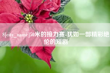 泸州50米的接力赛-犹如一部精彩绝伦的短剧