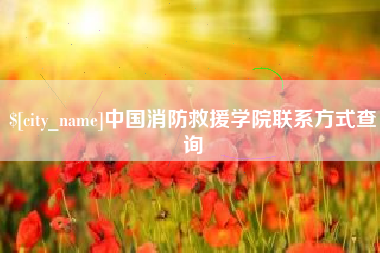 泸州中国消防救援学院联系方式查询