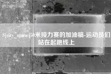泸州50米接力赛的加油稿-运动员们站在起跑线上