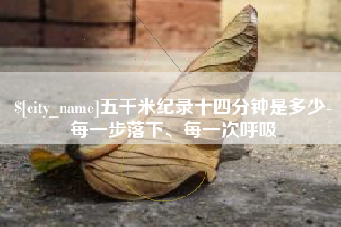 泸州五千米纪录十四分钟是多少-每一步落下、每一次呼吸