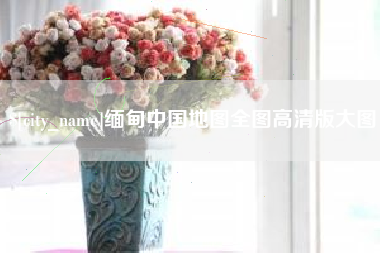 泸州缅甸中国地图全图高清版大图
