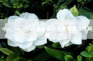 泸州司法冻结银行卡需要多久才解除