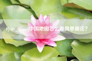泸州中国地图怎么画简单画法？