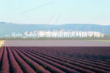泸州张雪峰讲防灾科技学院