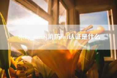 泸州消防cccf认证是什么