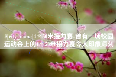 泸州4＊50米接力赛-曾有一场校园运动会上的4＊50米接力赛令人印象深刻