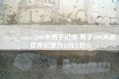 泸州5000米男子记录-男子5000米跑世界纪录为12分37秒35