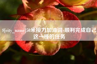泸州50米接力加油词-顺利完成自己这一棒的任务