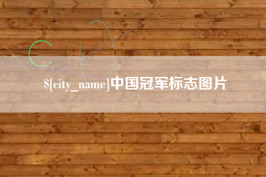 泸州中国冠军标志图片