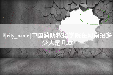 泸州中国消防救援学院在河南招多少人是几本