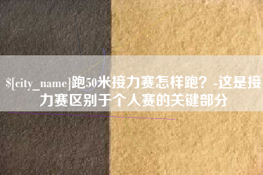 泸州跑50米接力赛怎样跑？-这是接力赛区别于个人赛的关键部分