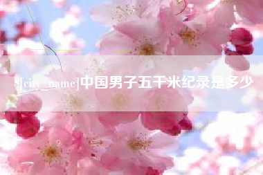 泸州中国男子五千米纪录是多少