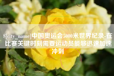 泸州中国奥运会5000米世界纪录-在比赛关键时刻需要运动员能够迅速加速冲刺