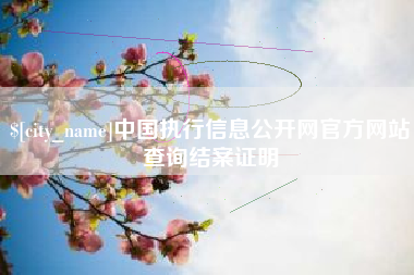 泸州中国执行信息公开网官方网站查询结案证明