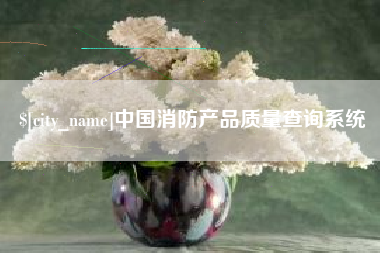 泸州中国消防产品质量查询系统