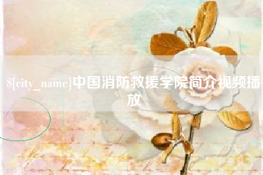 泸州中国消防救援学院简介视频播放