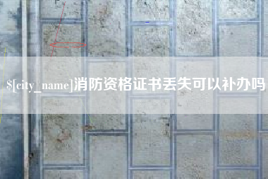 泸州消防资格证书丢失可以补办吗
