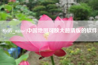 泸州中国地图可放大超清版的软件