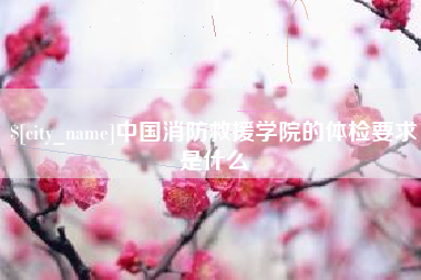 泸州中国消防救援学院的体检要求是什么