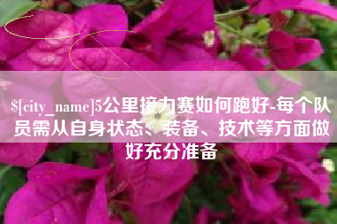 泸州5公里接力赛如何跑好-每个队员需从自身状态、装备、技术等方面做好充分准备