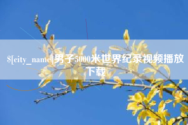 泸州男子5000米世界纪录视频播放下载