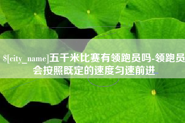 泸州五千米比赛有领跑员吗-领跑员会按照既定的速度匀速前进