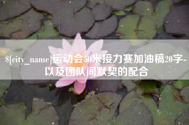 泸州运动会50米接力赛加油稿20字-以及团队间默契的配合