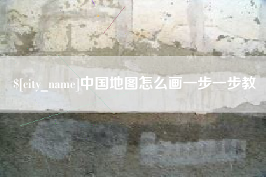 泸州中国地图怎么画一步一步教