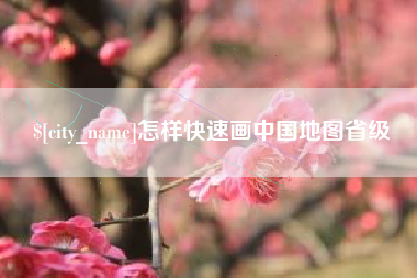 泸州怎样快速画中国地图省级