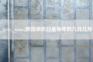 泸州我国消防日是每年的几月几号