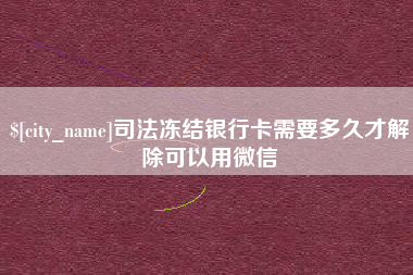 泸州司法冻结银行卡需要多久才解除可以用微信