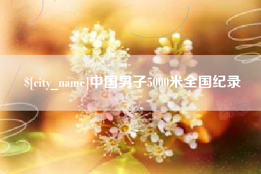 泸州中国男子5000米全国纪录