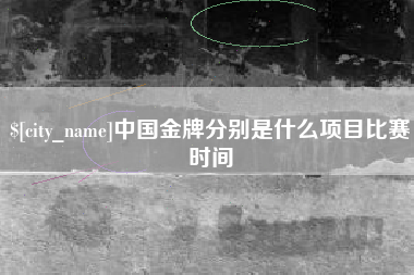 泸州中国金牌分别是什么项目比赛时间